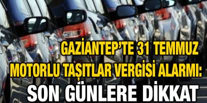 Gaziantep’te 31 Temmuz Motorlu Taşıtlar Vergisi Alarmı: Ödemeler İçin Son Günler