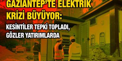 Gaziantep’te Elektrik Krizi Büyüyor: Kesintiler Tepki Topladı, Gözler Yatırımlarda