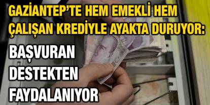 Gaziantep’te Hem Emekli Hem Çalışan Krediyle Ayakta Duruyor: Başvuran Destekten Faydalanıyor