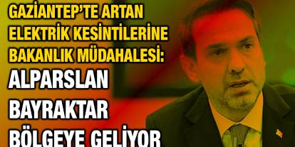 Gaziantep’te Artan Elektrik Kesintilerine Bakanlık Müdahalesi: Alparslan Bayraktar Bölgeye Geliyor