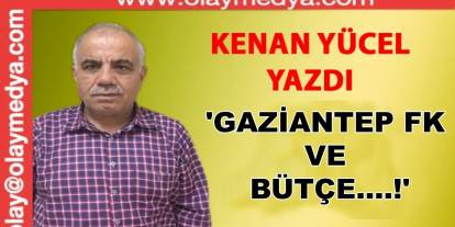 Kenan Yücel Yazdı: 'Gaziantep FK Ve Bütçe....!'