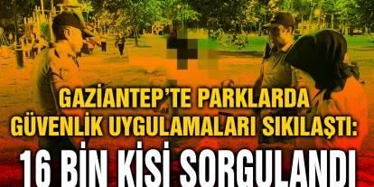 Gaziantep’te Parklarda Güvenlik Uygulamaları Sıkılaştı: 16 Bin Kişi Sorgulandı