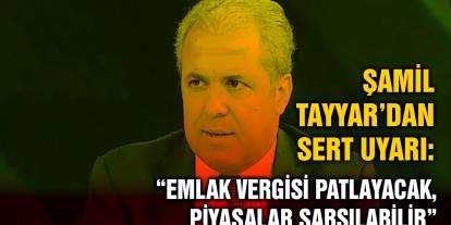 Şamil Tayyar’dan Sert Uyarı: “Emlak Vergisi Patlayacak, Piyasalar Sarsılabilir”