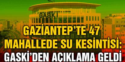 Gaziantep’te 47 Mahallede Su Kesintisi: GASKİ’den Açıklama Geldi