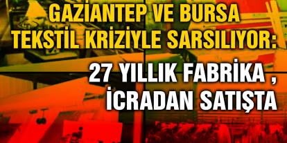 Gaziantep ve Bursa Tekstil Kriziyle Sarsılıyor: 27 Yıllık Fabrika İcradan Satışta