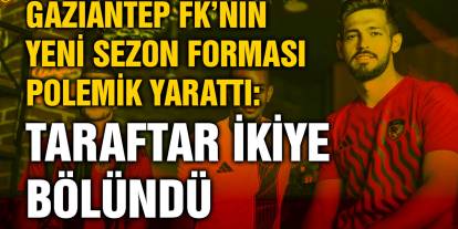 Gaziantep FK’nın Yeni Sezon Forması Polemik Yarattı: Taraftar İkiye Bölündü