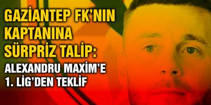 Gaziantep FK’nın Kaptanına Sürpriz Talip: Alexandru Maxim’e 1. Lig’den Teklif