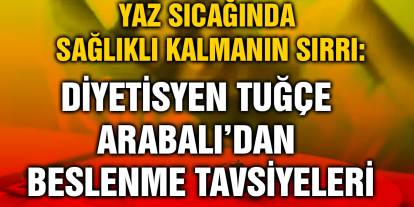 Yaz Sıcağında Sağlıklı Kalmanın Sırrı: Diyetisyen Tuğçe Arabalı’dan Beslenme Tavsiyeleri