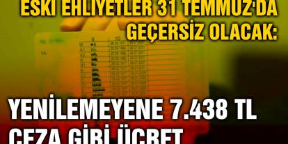 Eski Ehliyetler 31 Temmuz'da Geçersiz Olacak: Yenilemeyene 7.438 TL Ceza Gibi Ücret