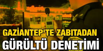 Gaziantep'te zabıtadan gürültü denetimi