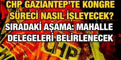 CHP Gaziantep’te Kongre Süreci Nasıl İşleyecek?
