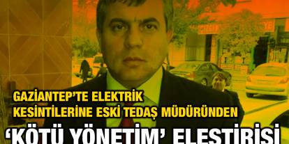 Gaziantep’te Elektrik Kesintilerine Eski TEDAŞ Müdüründen ‘Kötü Yönetim’ Eleştirisi