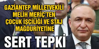 Gaziantep Milletvekili Melih Meriç’ten Çocuk İşçiliği ve Staj Mağduriyetine Sert Tepki
