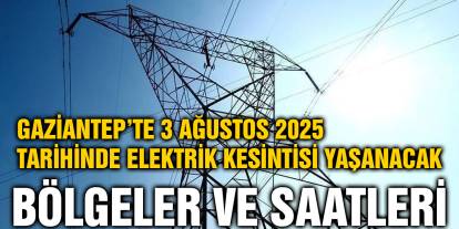 Gaziantep’te 3 Ağustos 2025 Tarihinde Elektrik Kesintisi Yaşanacak Bölgeler ve Saatleri