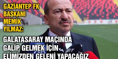 Gaziantep FK Başkanı Memik Yılmaz: "Galatasaray maçında galip gelmek için elimizden geleni yapacağız"
