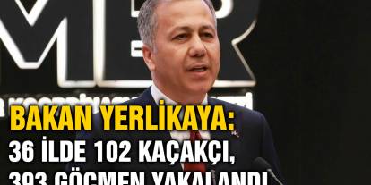 Bakan Yerlikaya: 36 ilde 102 kaçakçı, 393 göçmen yakalandı