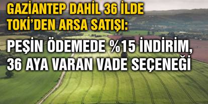 Gaziantep Dahil 36 İlde TOKİ’den Arsa Satışı: Peşin Ödemede %15 İndirim, 36 Aya Varan Vade Seçeneği