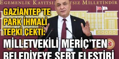 Gaziantep’te Park İhmali Tepki Çekti: Milletvekili Meriç’ten Belediyeye Sert Eleştiri