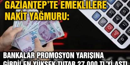 Gaziantep’te Emeklilere Nakit Yağmuru: Bankalar Promosyon Yarışına Girdi! En Yüksek Tutar 27.000 TL’yi Aştı