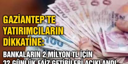 Gaziantep’te Yatırımcıların Dikkatine: Bankaların 2 Milyon TL için 32 Günlük Faiz Getirileri Açıklandı