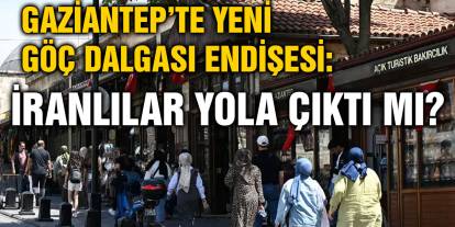 Gaziantep’te Yeni Göç Dalgası Endişesi: İranlılar Yola Çıktı mı?