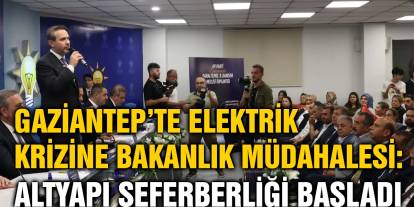 Gaziantep’te Elektrik Krizine Bakanlık Müdahalesi: Altyapı Seferberliği Başladı