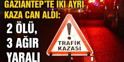 Gaziantep’te İki Ayrı Kaza Can Aldı: 2 Ölü, 3 Ağır Yaralı