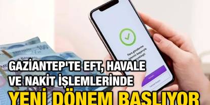 Gaziantep'te EFT, Havale ve Nakit İşlemlerinde Yeni Dönem Başlıyor