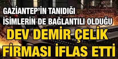 Gaziantep’in Tanıdığı İsimlerin de Bağlantılı Olduğu Dev Demir Çelik Firması İflas Etti