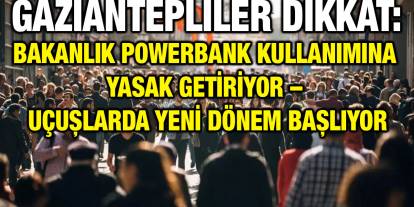 Gaziantepliler Dikkat: Bakanlık Powerbank Kullanımına Yasak Getiriyor – Uçuşlarda Yeni Dönem Başlıyor