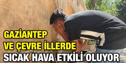 Gaziantep ve çevre illerde sıcak hava etkili oluyor