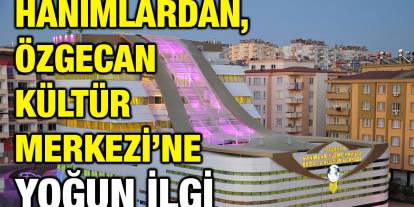 Hanımlardan, Özgecan Kültür Merkezi’ne yoğun ilgi