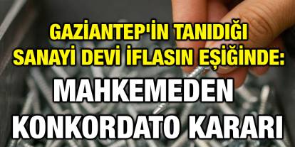 Gaziantep'in Tanıdığı Sanayi Devi İflasın Eşiğinde: Mahkemeden Konkordato Kararı