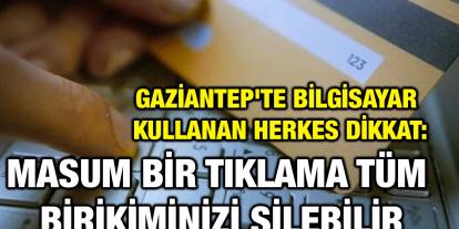 Gaziantep'te Bilgisayar Kullanan Herkes Dikkat: Masum Bir Tıklama Tüm Birikiminizi Silebilir