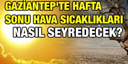 Gaziantep'te Hafta Sonu Hava Sıcaklıkları Nasıl Seyredecek?