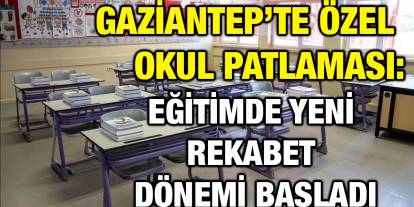 Gaziantep’te Özel Okul Patlaması: Eğitimde Yeni Rekabet Dönemi Başladı
