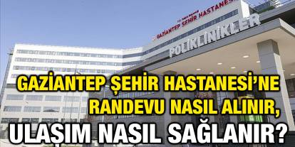 Gaziantep Şehir Hastanesi’ne Randevu Nasıl Alınır, Ulaşım Nasıl Sağlanır?
