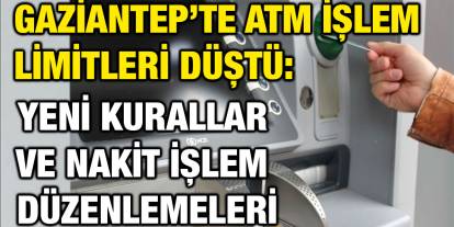 Gaziantep’te ATM İşlem Limitleri Düştü: Yeni Kurallar ve Nakit İşlem Düzenlemeleri