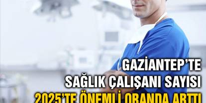 Gaziantep’te Sağlık Çalışanı Sayısı 2025’te Önemli Oranda Arttı