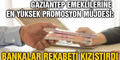 Gaziantep Emeklilerine En Yüksek Promosyon Müjdesi: Bankalar Rekabeti Kızıştırdı