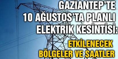 Gaziantep’te 10 Ağustos’ta Planlı Elektrik Kesintisi: Etkilenecek Bölgeler ve Saatler