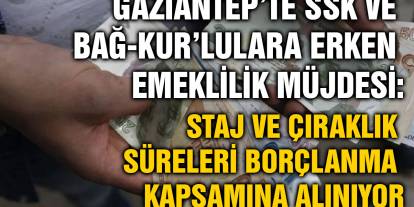 Gaziantep’te SSK ve Bağ-Kur’lulara Erken Emeklilik Müjdesi: Staj ve Çıraklık Süreleri Borçlanma Kapsamına Alınıyor