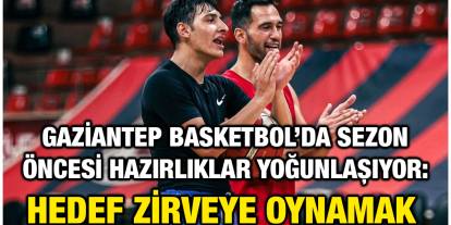 Gaziantep Basketbol’da Sezon Öncesi Hazırlıklar Yoğunlaşıyor: Hedef Zirveye Oynamak