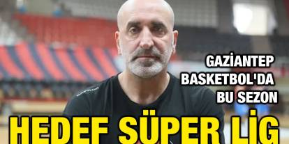 Gaziantep Basketbol'da bu sezon hedef Süper Lig