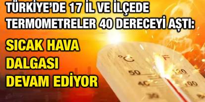 Türkiye’de 17 İl ve İlçede Termometreler 40 Dereceyi Aştı: Sıcak Hava Dalgası Devam Ediyor