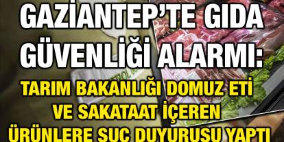 Gaziantep’te Gıda Güvenliği Alarmı: Tarım Bakanlığı Domuz Eti ve Sakataat İçeren Ürünlere Suç Duyurusu Yaptı