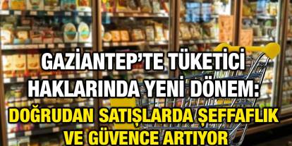 Gaziantep’te Tüketici Haklarında Yeni Dönem: Doğrudan Satışlarda Şeffaflık ve Güvence Artıyor