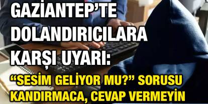 Gaziantep’te Dolandırıcılara Karşı Uyarı: “Sesim Geliyor Mu?” Sorusu Kandırmaca, Cevap Vermeyin
