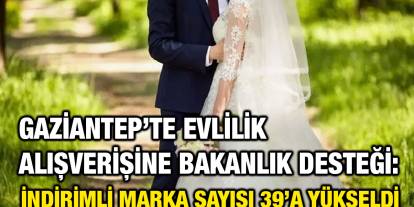 Gaziantep’te Evlilik Alışverişine Bakanlık Desteği: İndirimli Marka Sayısı 39’a Yükseldi