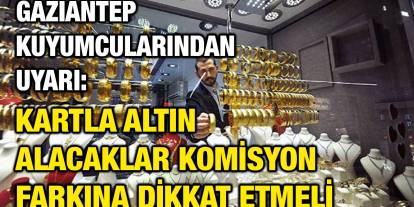 Gaziantep Kuyumcularından Uyarı: Kartla Altın Alacaklar Komisyon Farkına Dikkat Etmeli